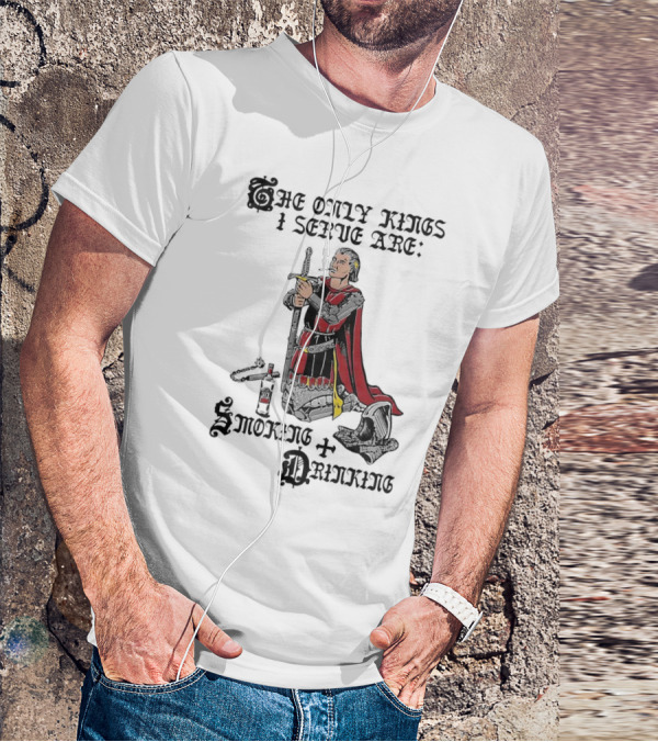 The Only Kings I Serve Are Smoking And Drinking Knight Kneeling With Sword And Bottle T-Shirt