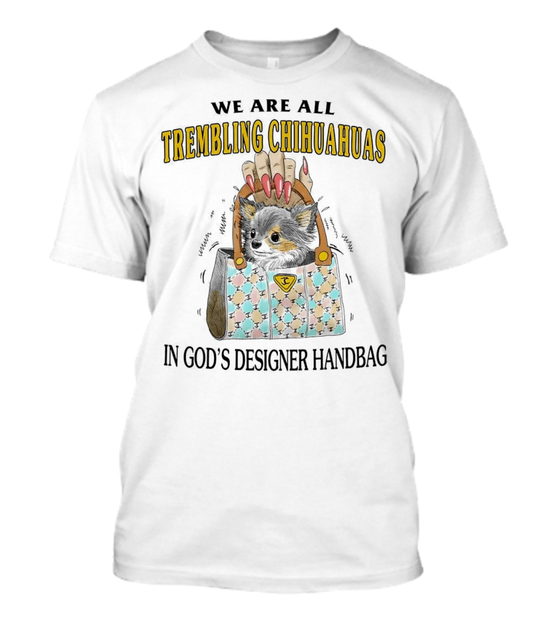 WE ARE ALL TREMBLING CHIHUAHUAS IN GOD'S DESIGNER HANDBAG T-Shirt