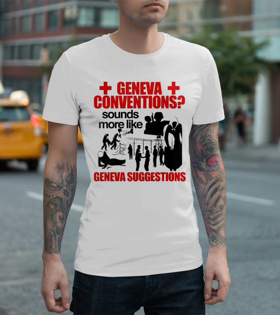 Geneva Conventions? Sounds More Like Geneva Suggestions T-Shirt