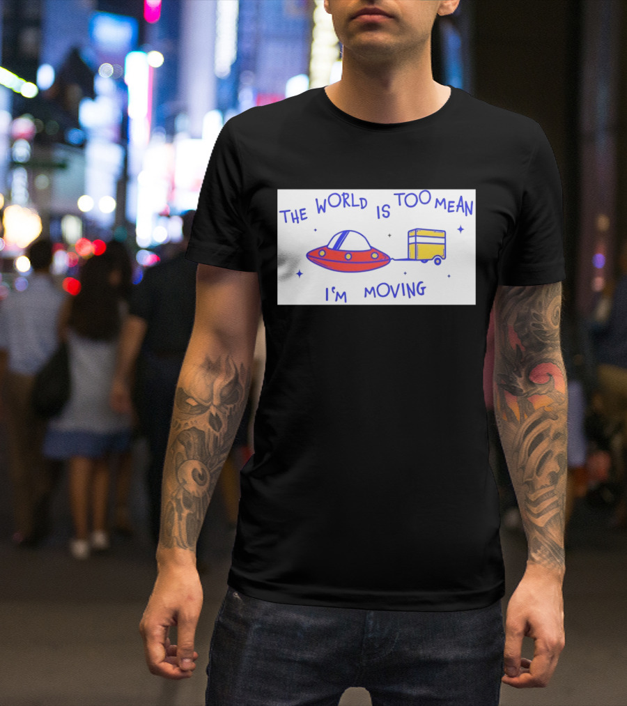 The World Is Too Mean I'm Moving UFO And Trailer T-Shirt