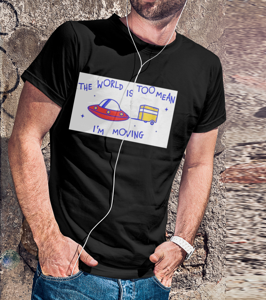 The World Is Too Mean I'm Moving UFO And Trailer T-Shirt