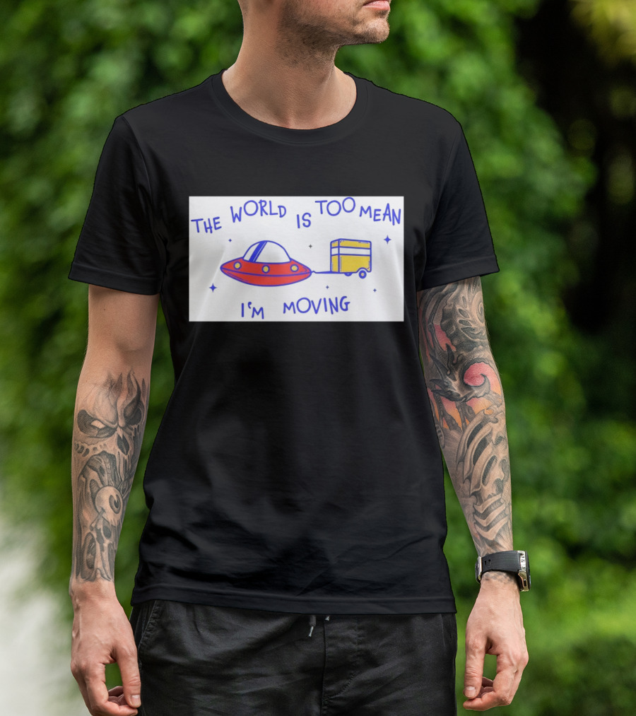 The World Is Too Mean I'm Moving UFO And Trailer T-Shirt