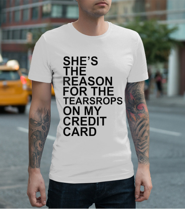 She’s The Reason For The Teardrops On My Credit Card T-Shirt