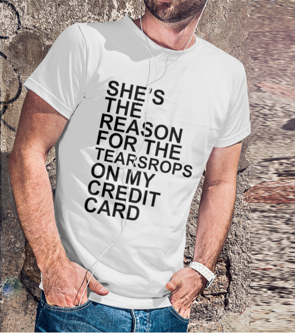 She’s The Reason For The Teardrops On My Credit Card T-Shirt