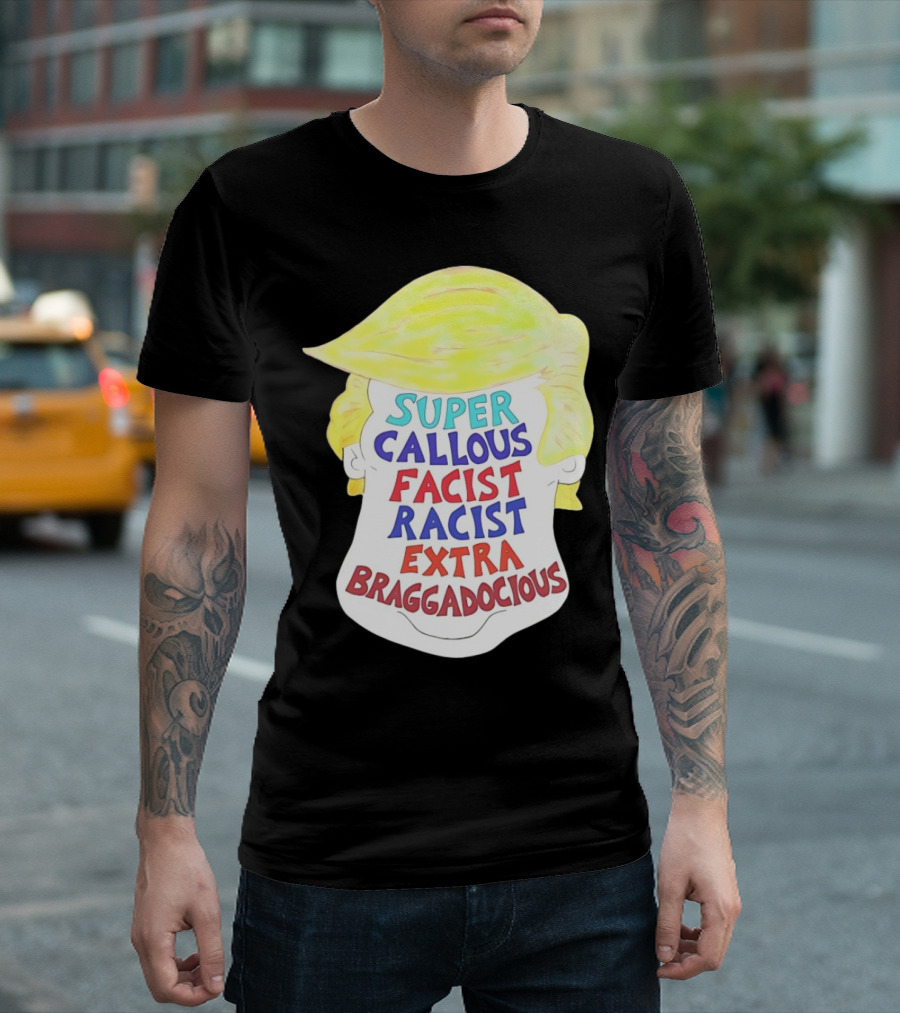 Trump Super Callous Facist Racist Extra Braggadocious Face Hair T-Shirt