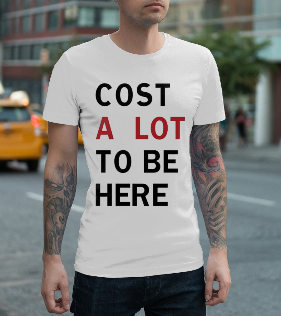 COST A LOT TO BE HERE T-Shirt