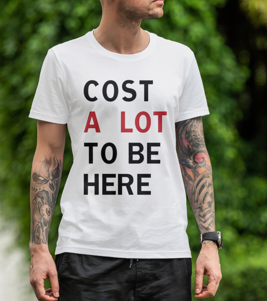 COST A LOT TO BE HERE T-Shirt