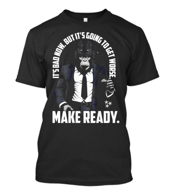 IT'S BAD NOW BUT IT'S GOING TO GET WORSE MAKE READY Gorilla In Suit Robotic Features T-Shirt
