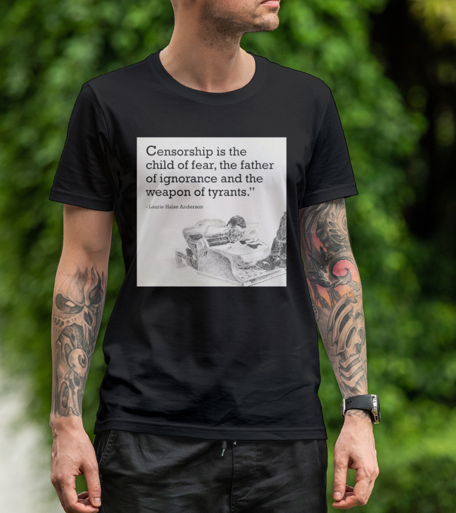 Laurie Halse Anderson Quote Censorship Is The Child Of Fear The Father Of Ignorance And The Weapon Of Tyrants T-Shirt