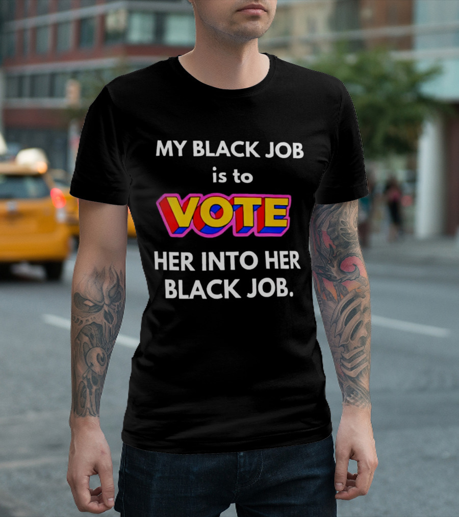 My Black Job is to Vote Her into Her Black Job T-Shirt