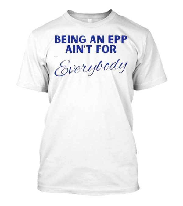 Being An Epp Ain’t For Everybody T-Shirt