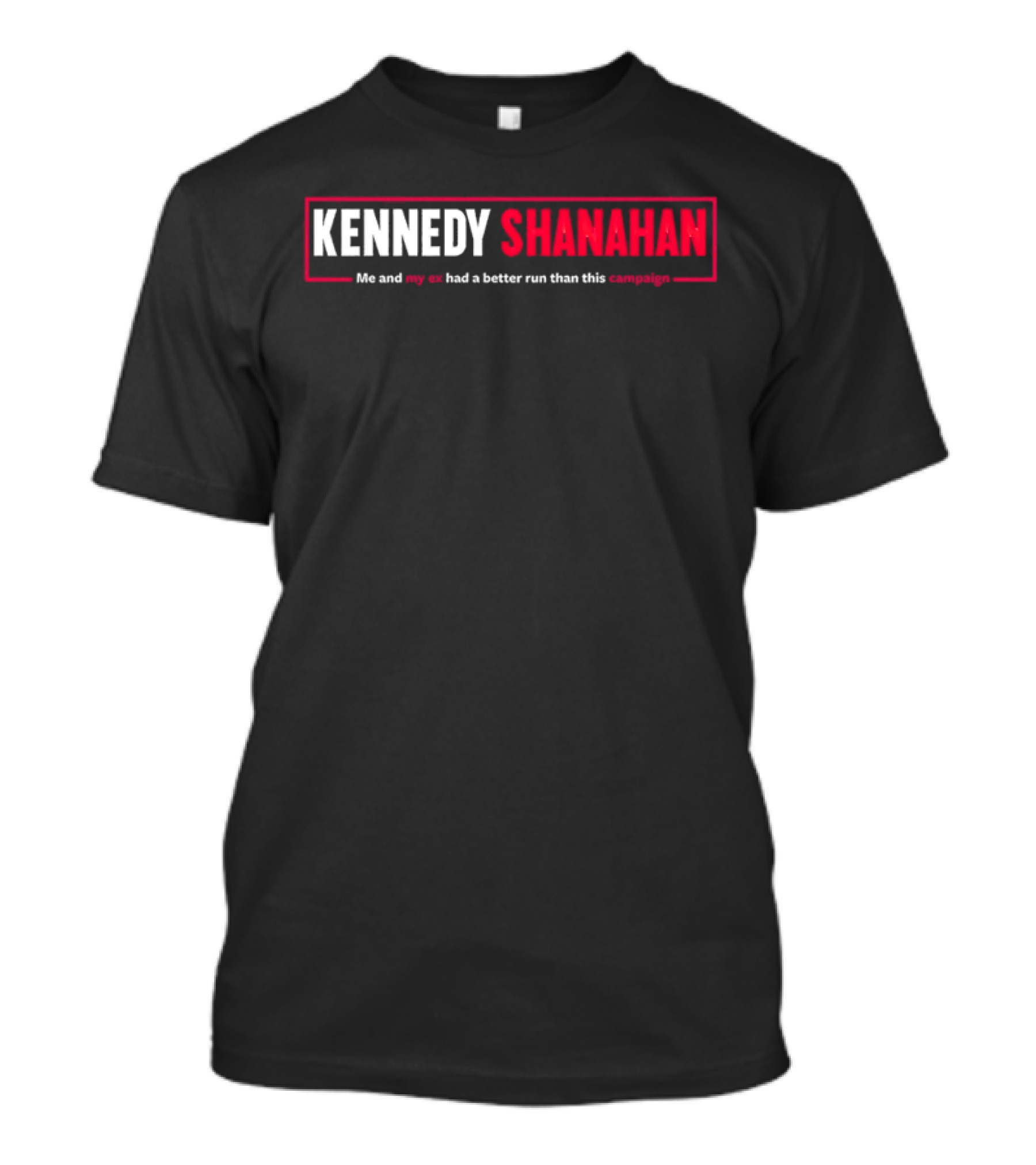 Kennedy Shanahan Me And My Ex Had A Better Run Than This Campaign T-Shirt