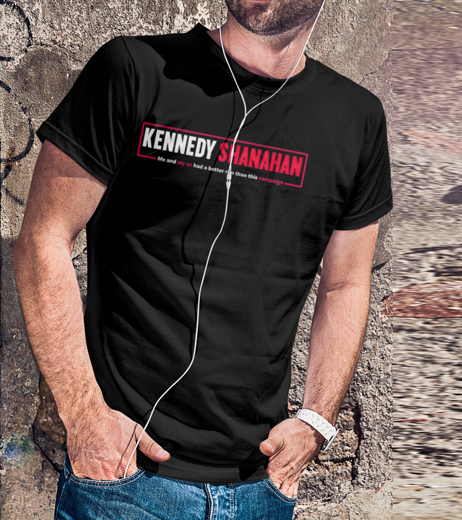 Kennedy Shanahan Me And My Ex Had A Better Run Than This Campaign T-Shirt