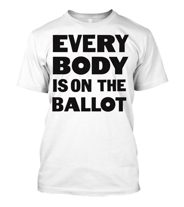 Every Body Is On The Ballot T-Shirt