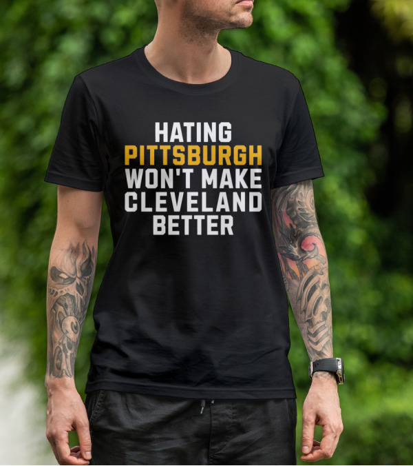 Hating Pittsburgh Won’t Make Cleveland Better Rivalry T-Shirt