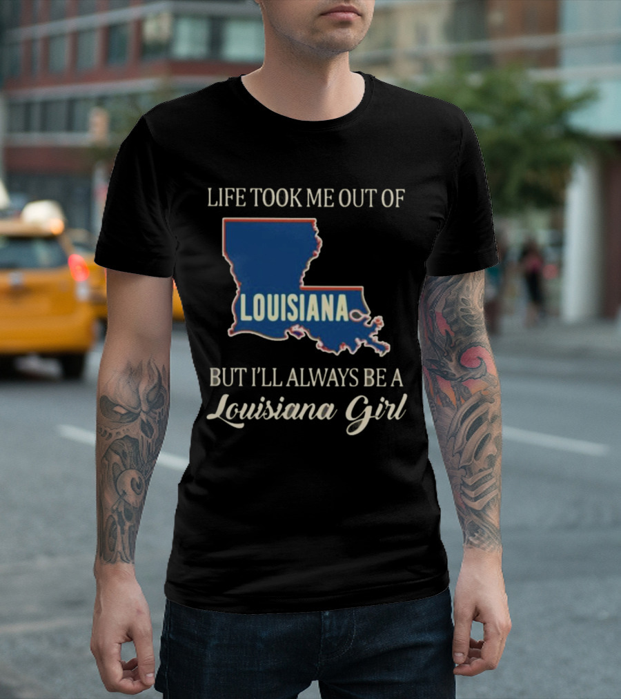 Life Took Me Out Of Louisiana But I’ll Always Be A Louisiana Girl T-Shirt