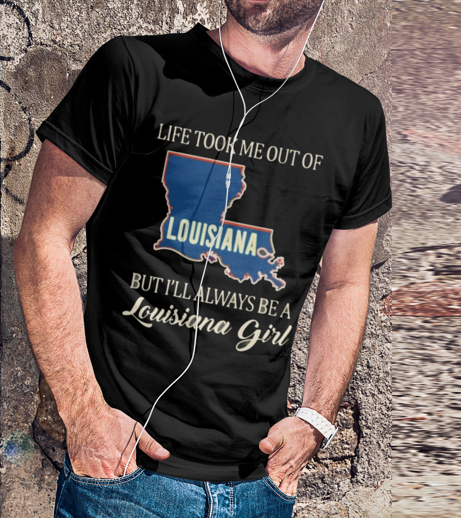 Life Took Me Out Of Louisiana But I’ll Always Be A Louisiana Girl T-Shirt