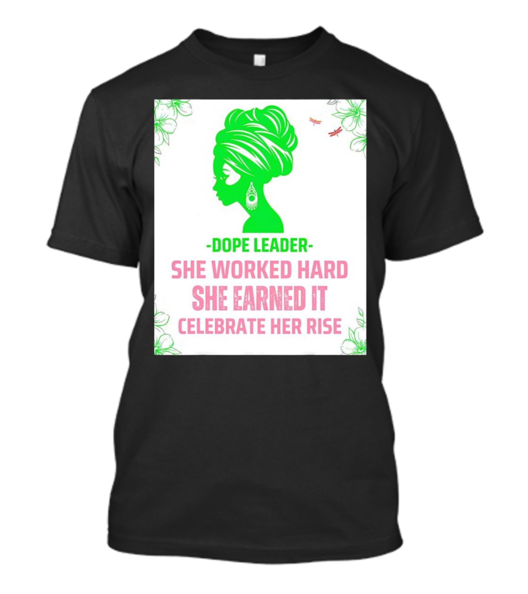 Dope Leader She Worked Hard She Earned It Celebrate Her Rise Empowering Green Silhouette With Floral Accents T-Shirt