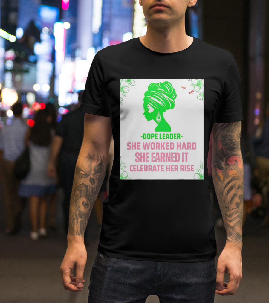 Dope Leader She Worked Hard She Earned It Celebrate Her Rise Empowering Green Silhouette With Floral Accents T-Shirt