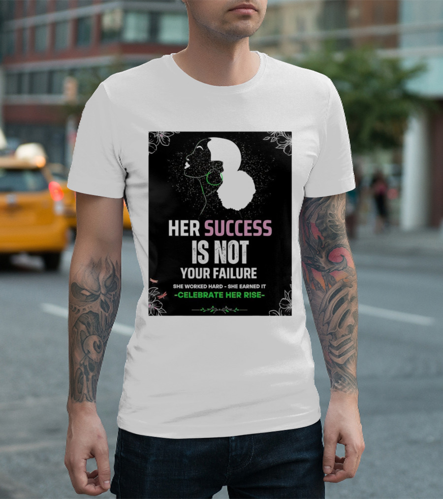 Her Success Is Not Your Failure She Worked Hard She Earned It Celebrate Her Rise T-Shirt