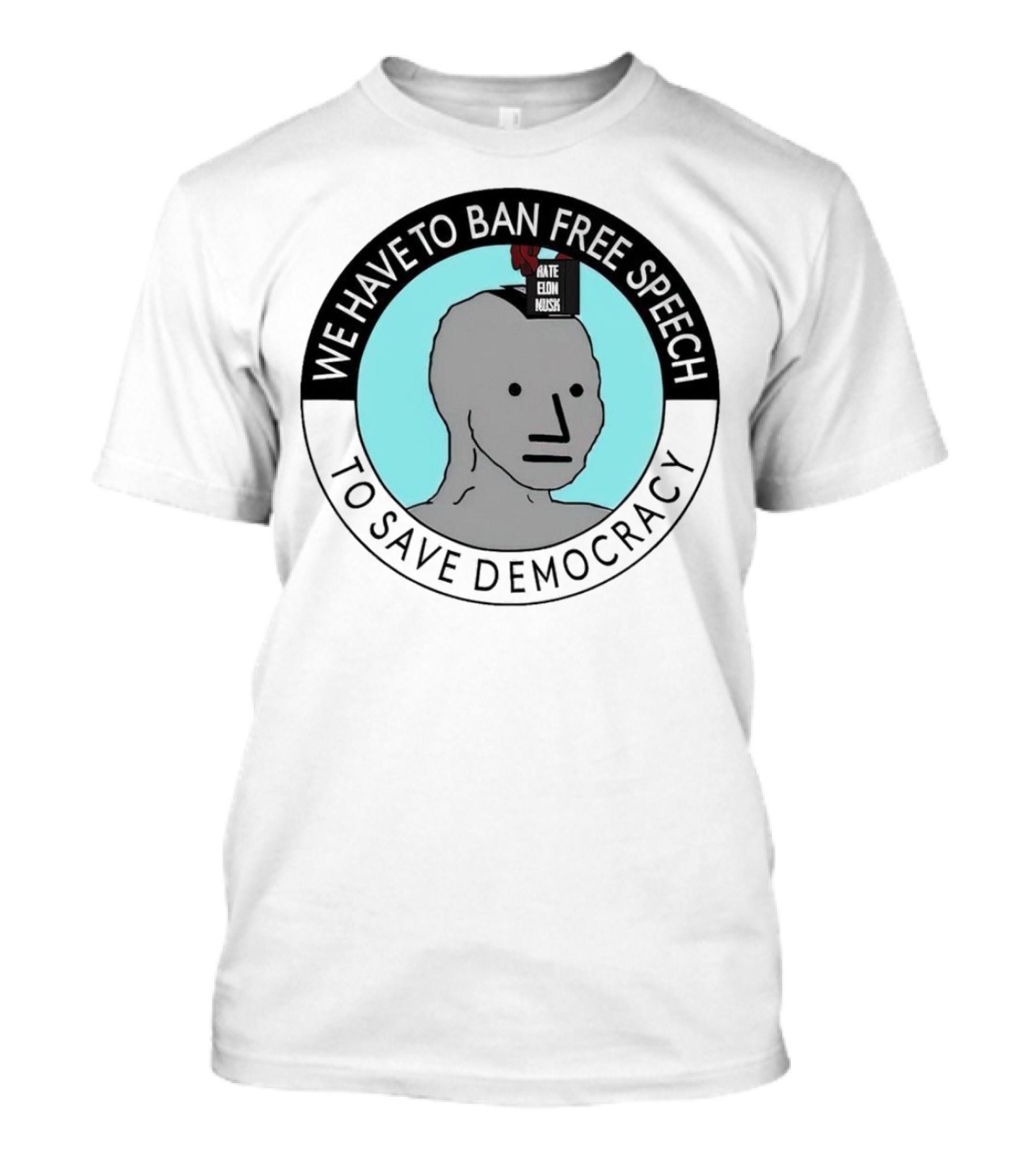 We Have To Ban Free Speech To Save Democracy NPC Meme T-Shirt