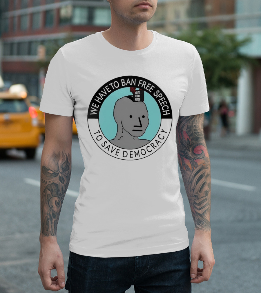 We Have To Ban Free Speech To Save Democracy NPC Meme T-Shirt