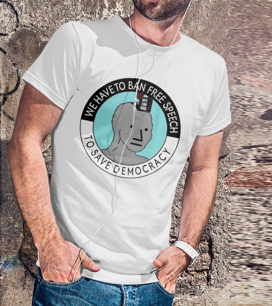 We Have To Ban Free Speech To Save Democracy NPC Meme T-Shirt