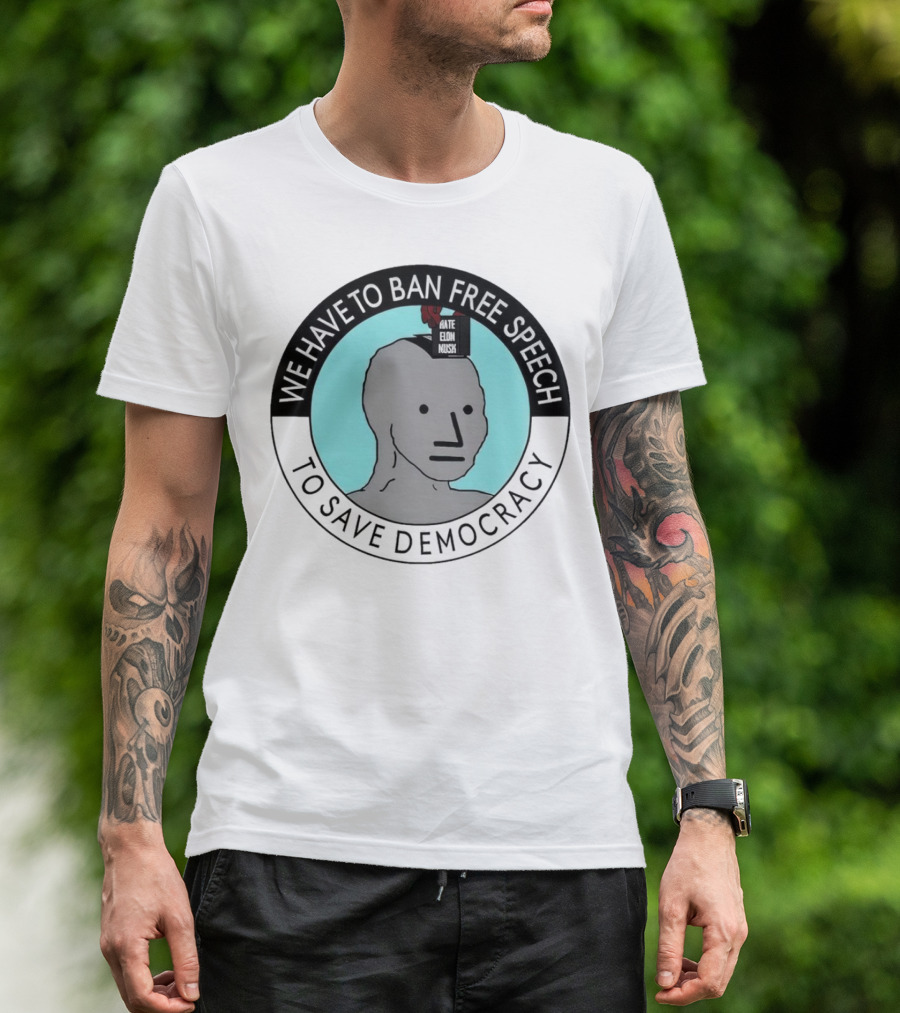 We Have To Ban Free Speech To Save Democracy NPC Meme T-Shirt