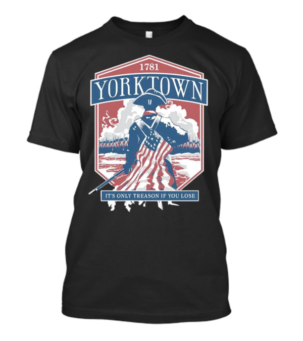 Yorktown 1781 It's Only Treason If You Lose Revolutionary Soldier American Flag T-Shirt