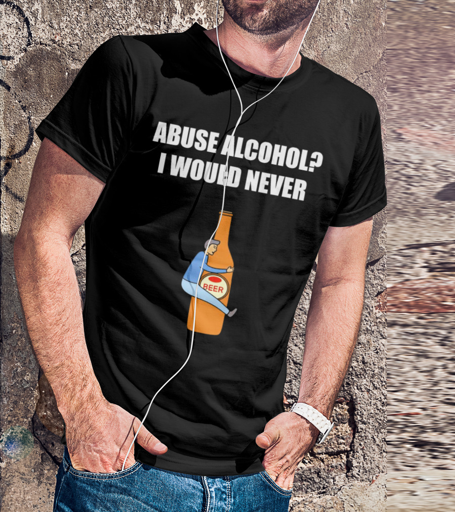 Abuse Alcohol I Would Never Beer Hugging Bottle T-Shirt