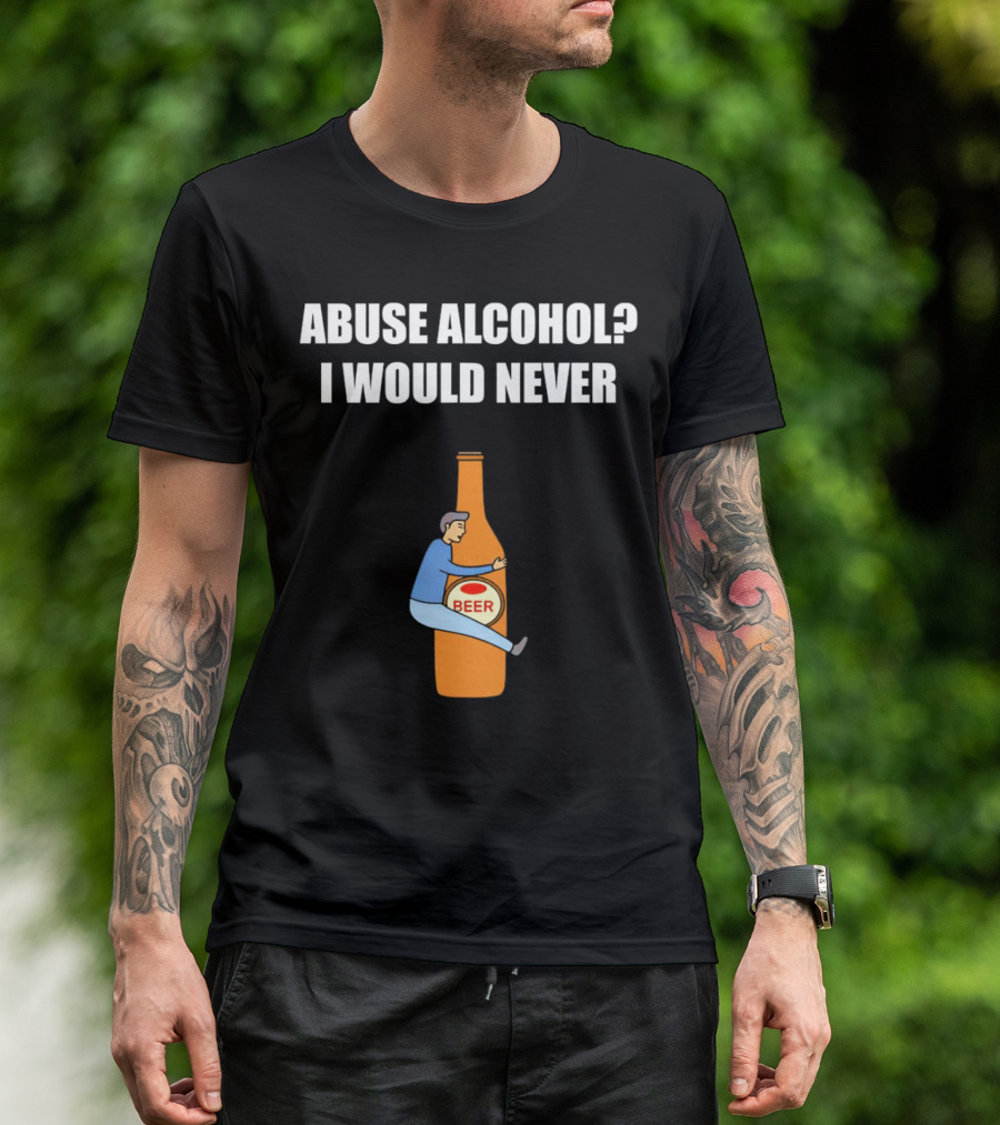 Abuse Alcohol I Would Never Beer Hugging Bottle T-Shirt