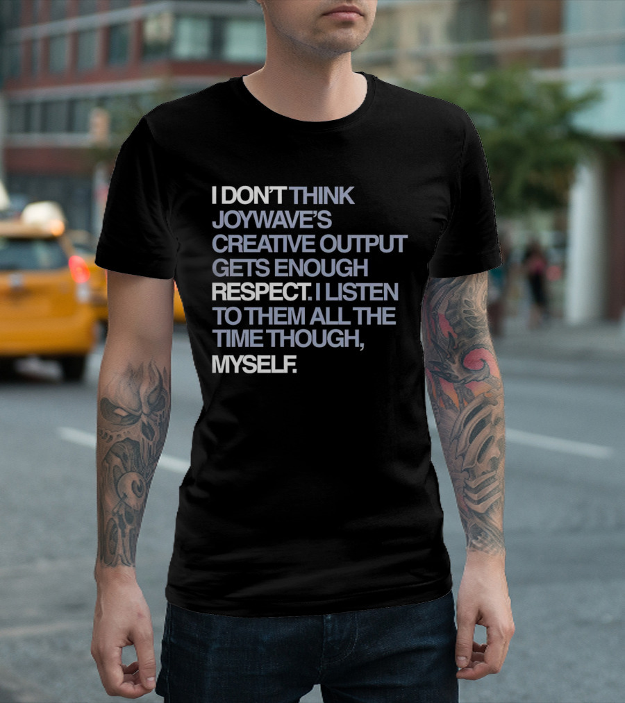 I Don’t Think Joywave’s Creative Output Gets Enough Respect I Listen to Them All the Time Though Myself T-Shirt