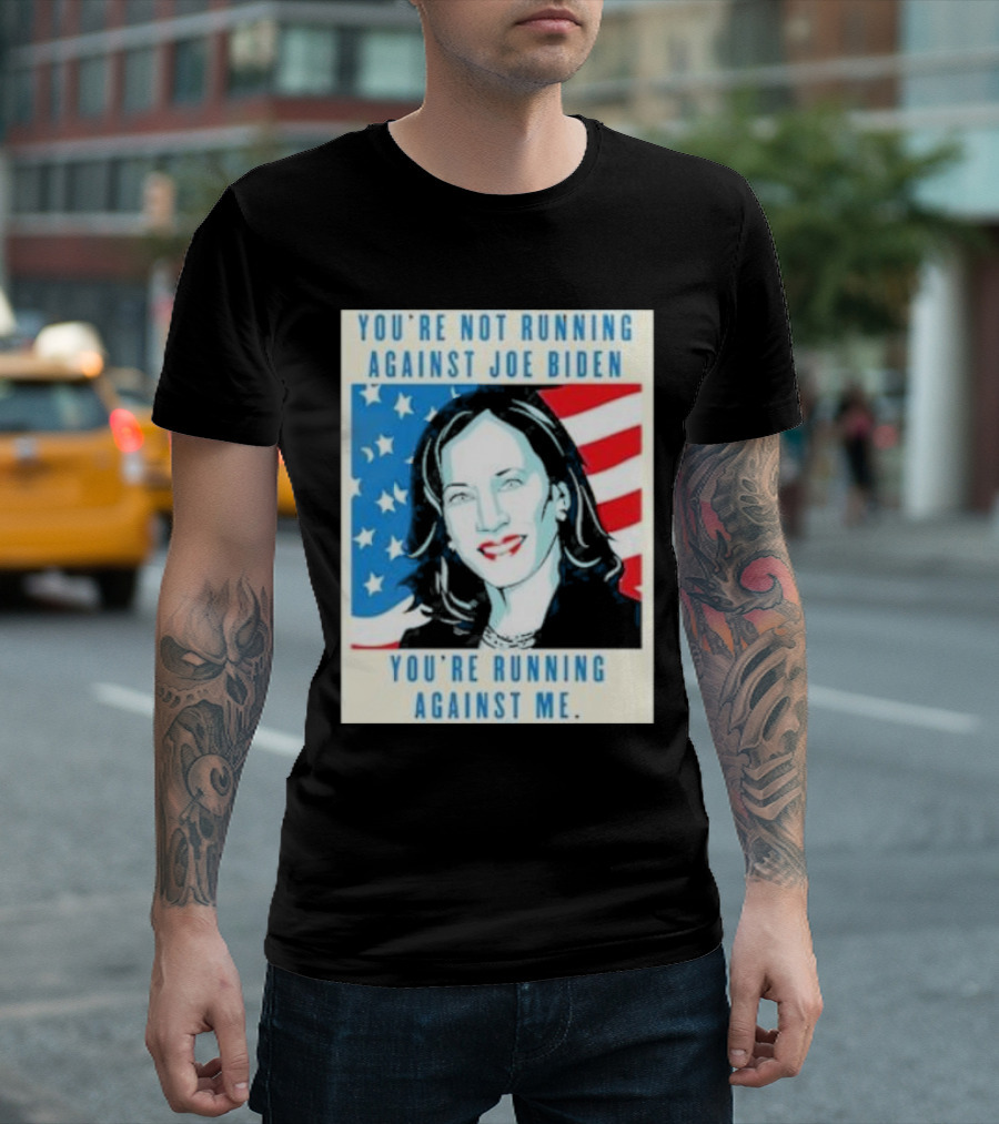 You're Not Running Against Joe Biden You're Running Against Me Kamala Harris T-Shirt