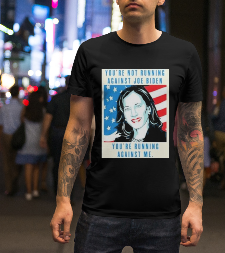 You're Not Running Against Joe Biden You're Running Against Me Kamala Harris T-Shirt