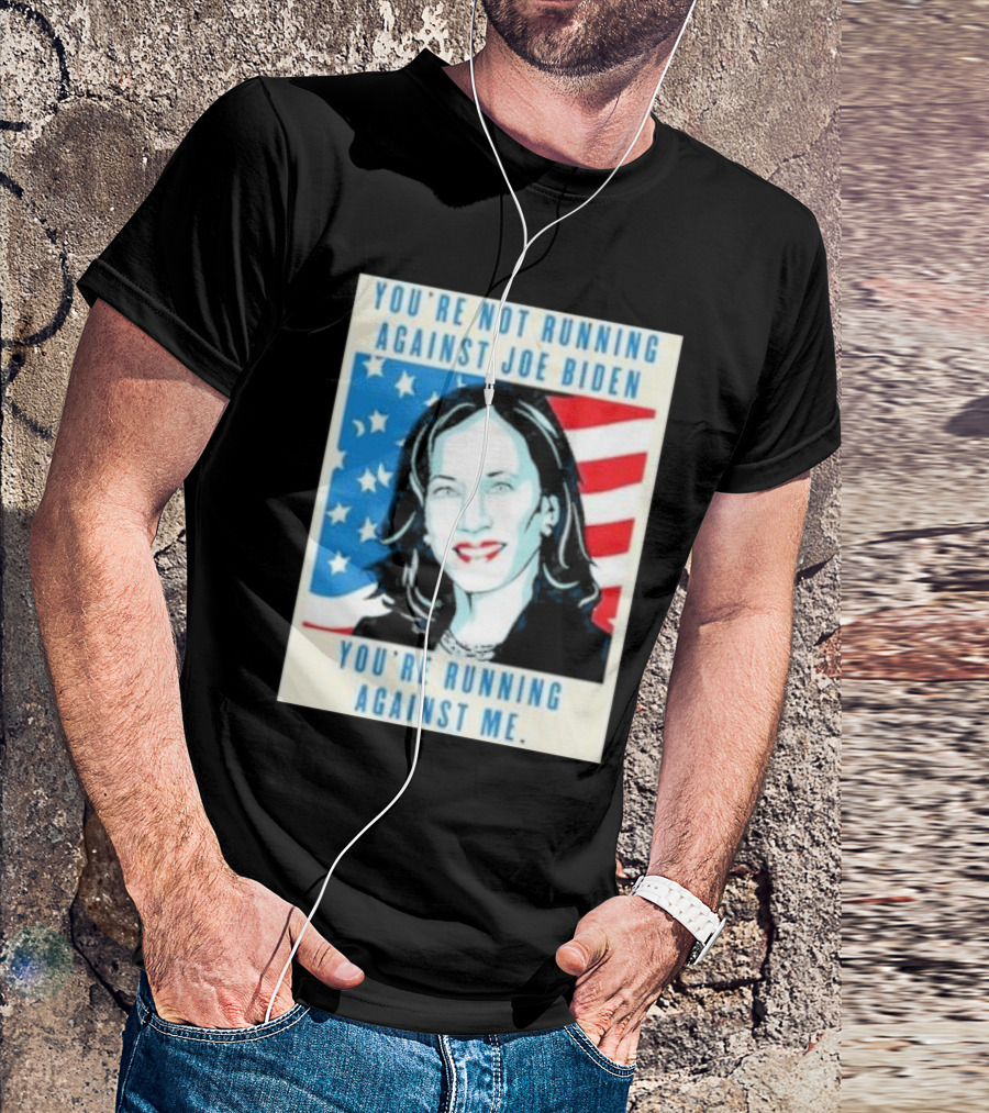 You're Not Running Against Joe Biden You're Running Against Me Kamala Harris T-Shirt