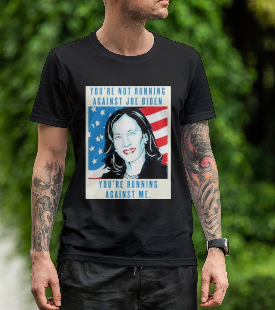 You're Not Running Against Joe Biden You're Running Against Me Kamala Harris T-Shirt