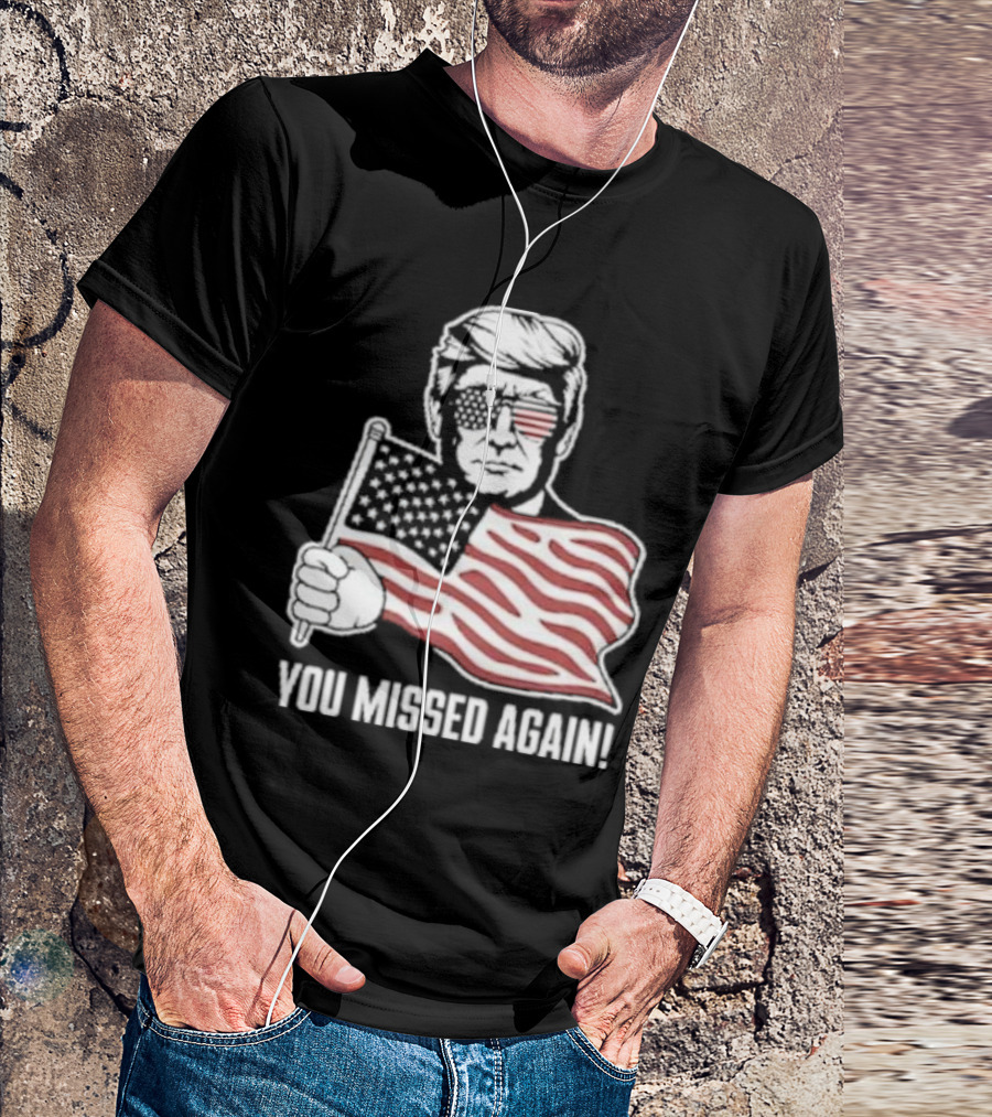 Trump Holding American Flag You Missed Again T-Shirt