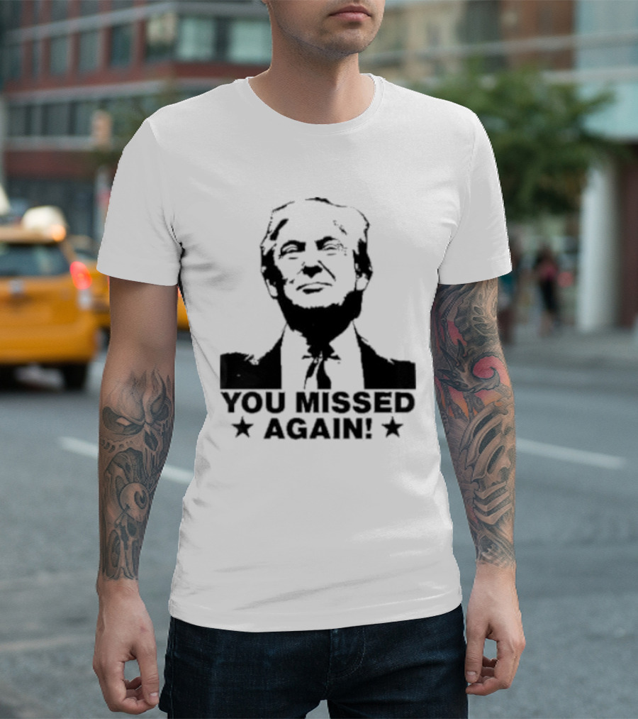 You Missed Again Trump T-Shirt