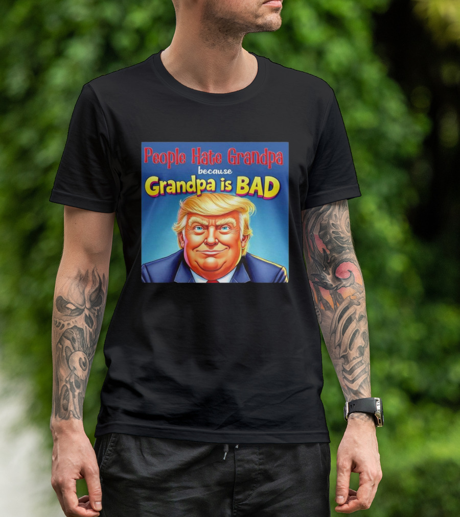 People Hate Grandpa Because Grandpa Is Bad Donald Trump T-Shirt