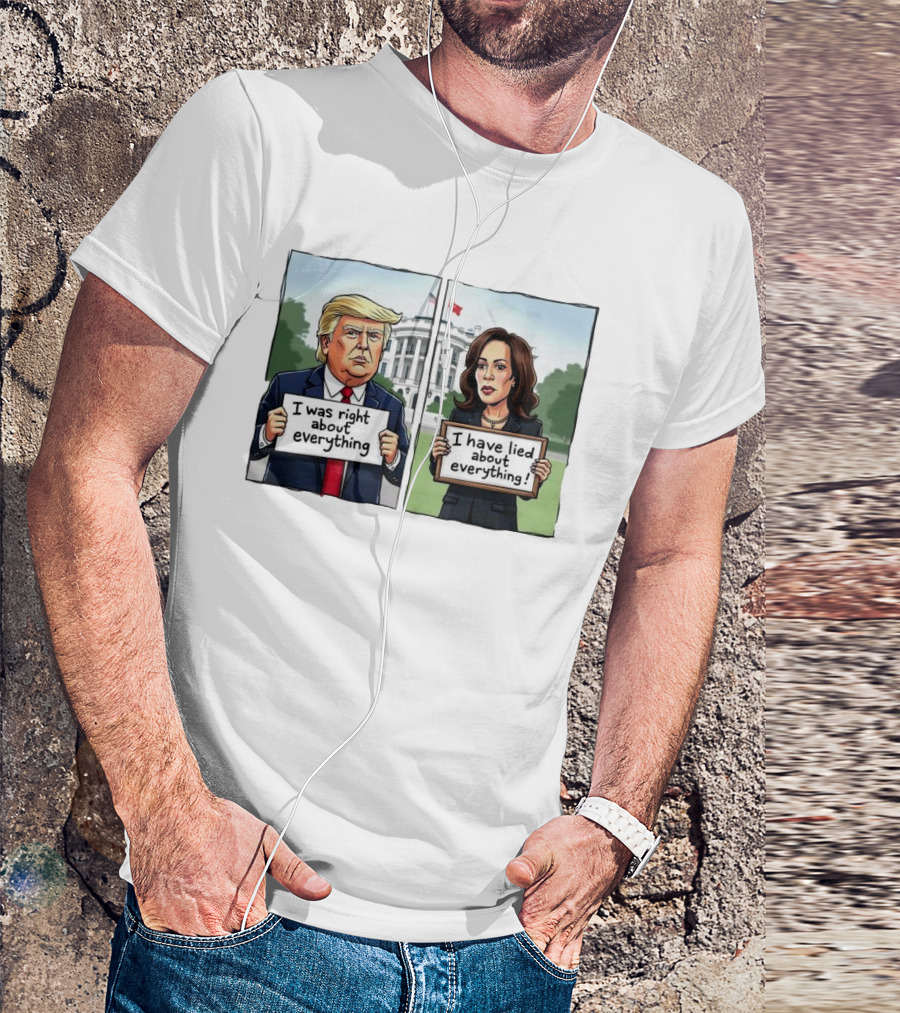 Trump I Was Right About Everything Kamala I Have Lied About Everything White House Signs T-Shirt