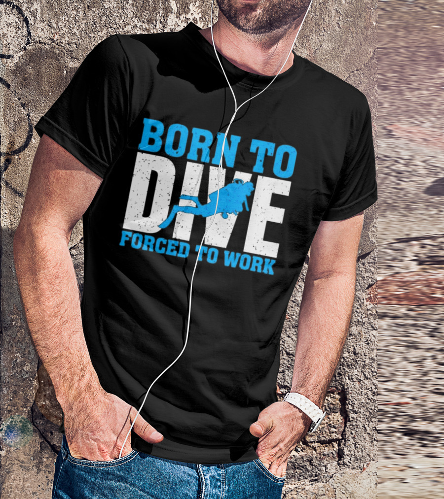 Born To Dive Forced To Work Scuba Diver T-Shirt