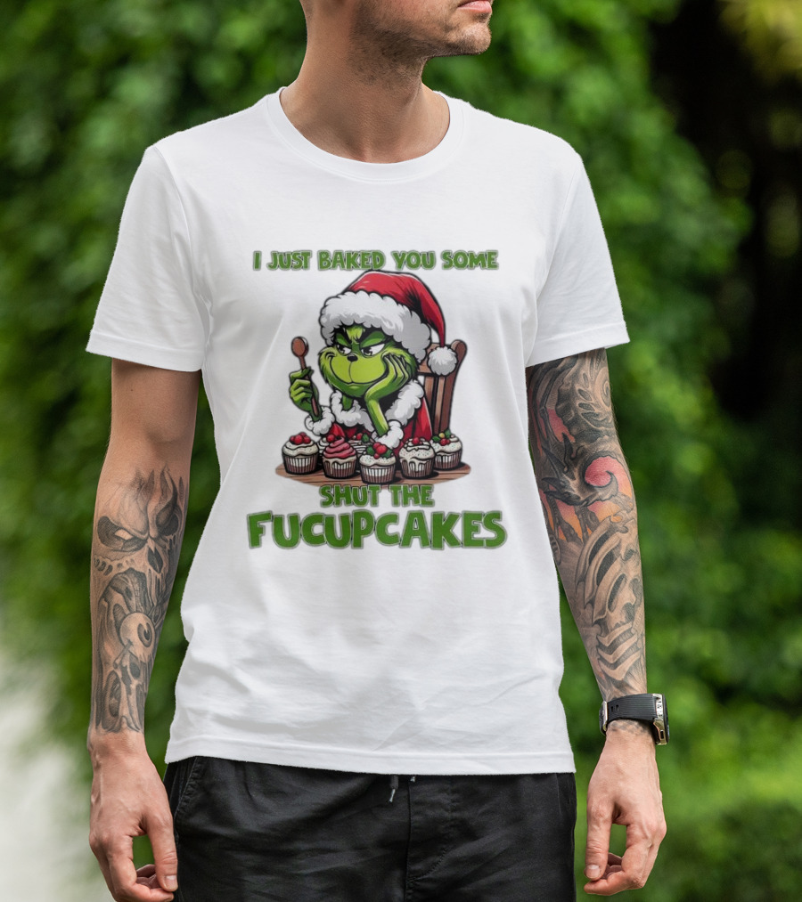 I Just Baked You Some Shut The Fucupcakes Grinch Santa T-Shirt