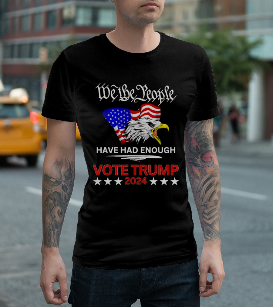 We the People Have Had Enough Vote Trump 2024 US Flag Eagle T-Shirt