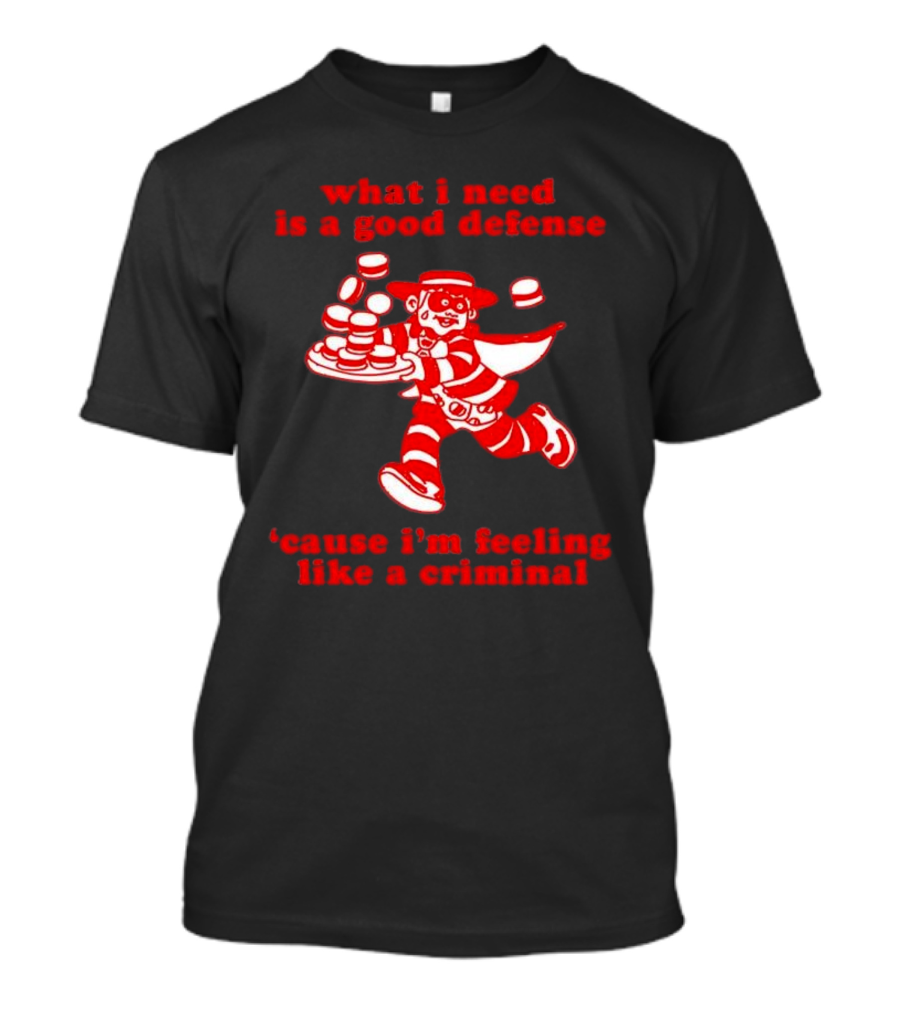 What I Need Is A Good Defense Cause I’m Feeling Like A Criminal Hamburger Mascot T-Shirt