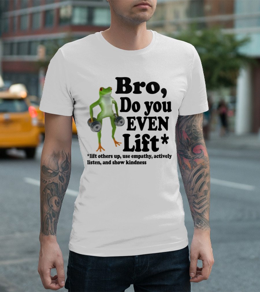 Bro, Do You Even Lift Frog with Dumbbells Use Empathy Actively Listen Show Kindness T-Shirt