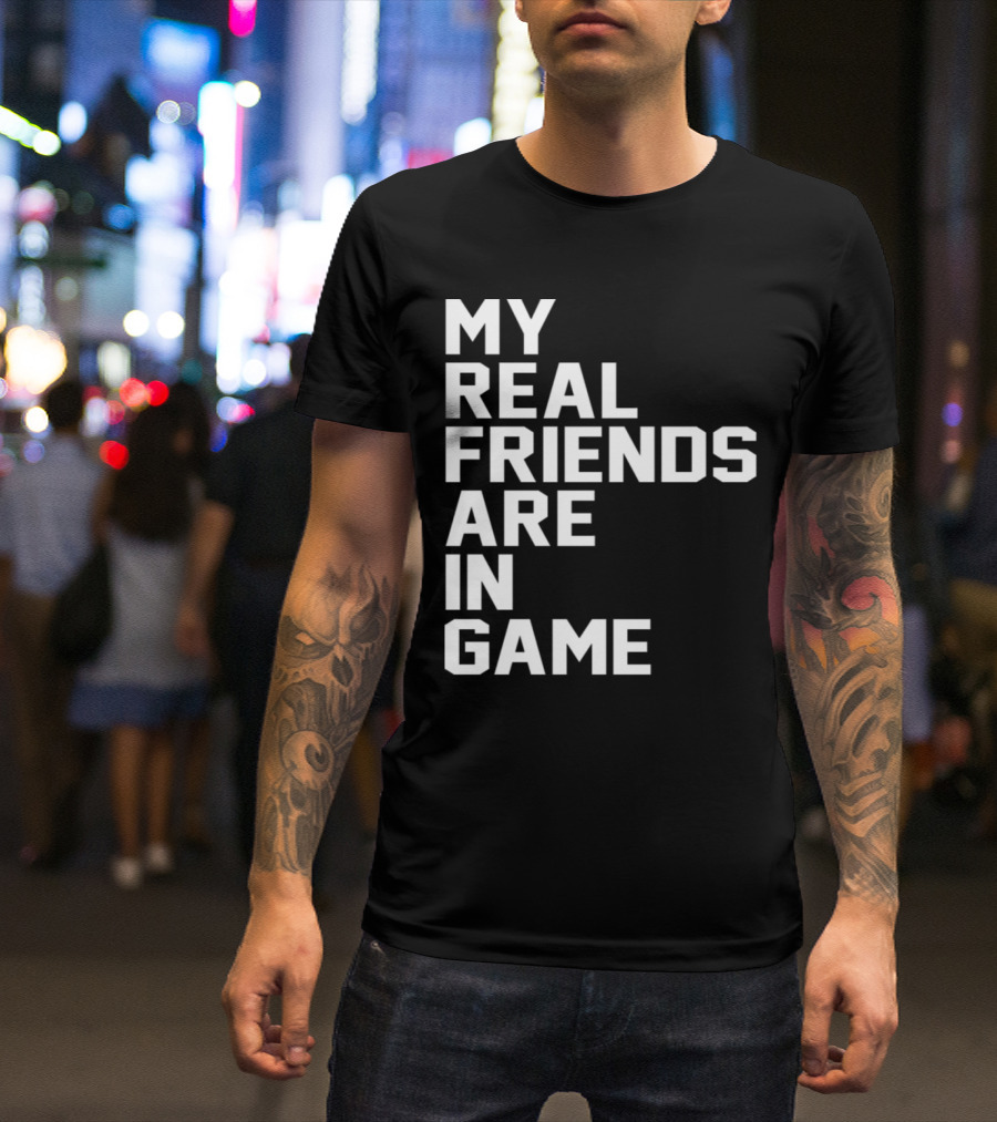 My Real Friends Are In Game Video Gamer T-Shirt