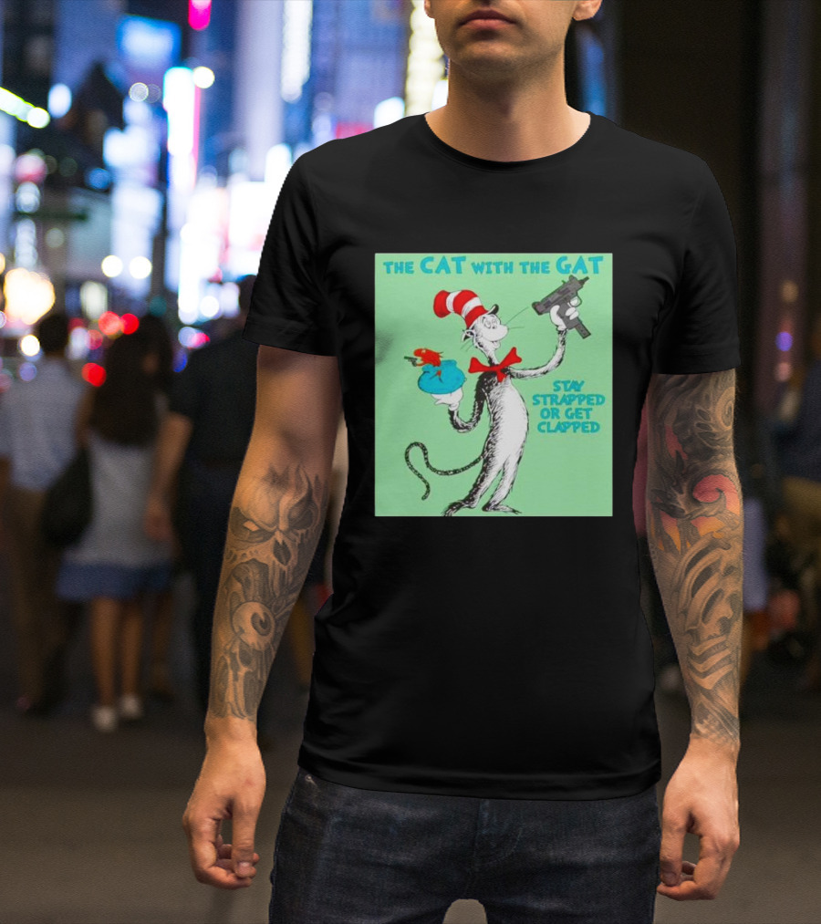 THE CAT WITH THE GAT STAY STRAPPED OR GET CLAPPED T-Shirt