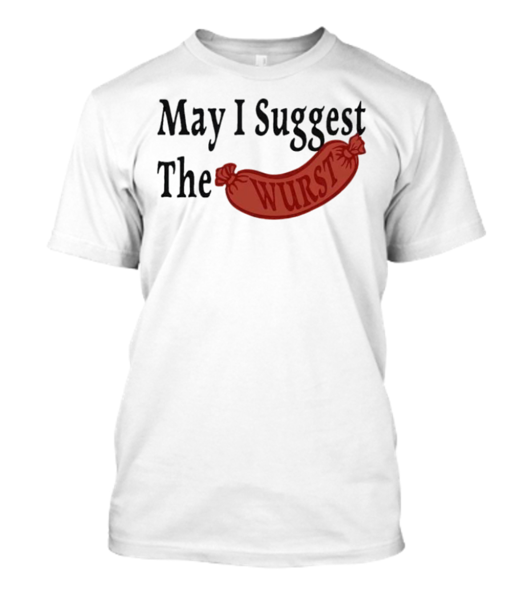 May I Suggest The Wurst Sausage Humor T-Shirt