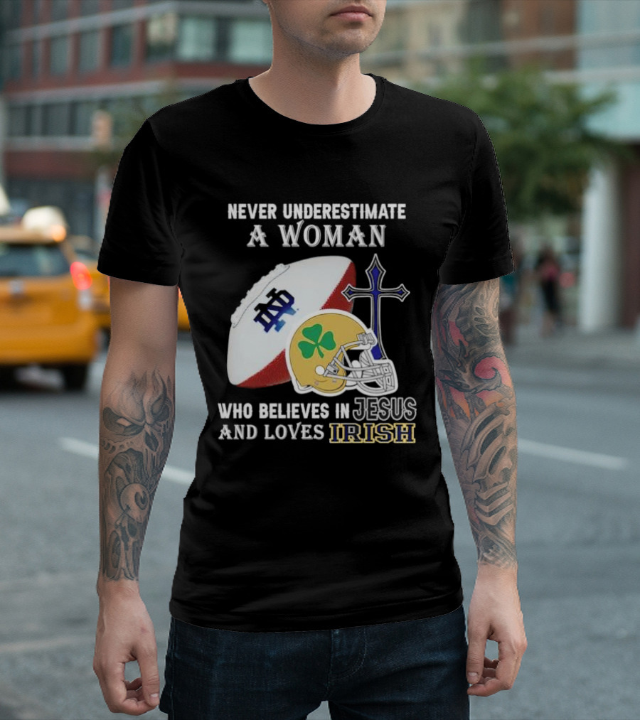 Never Underestimate a Woman Who Believes in Jesus and Loves Notre Dame Irish Football T-Shirt