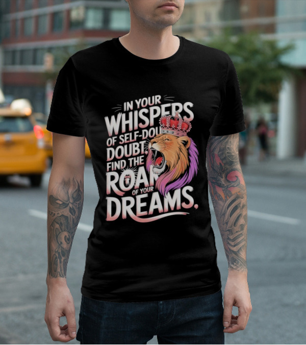 In Your Whispers Of Self-Doubt Find The Roar Of Your Dreams Lion With Crown T-Shirt
